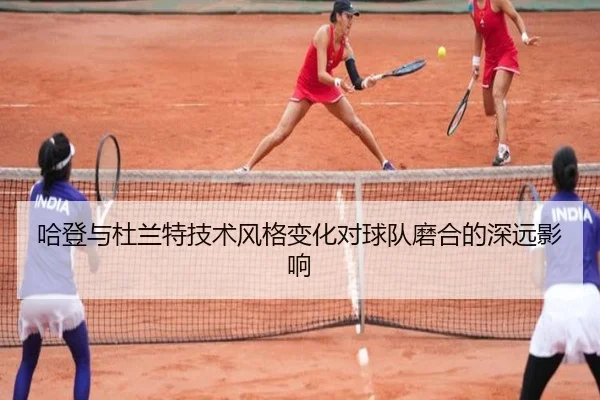 哈登与杜兰特技术风格变化对球队磨合的深远影响